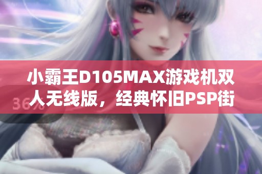 小霸王D105MAX游戏机双人无线版，经典怀旧PSP街机重温童年乐趣