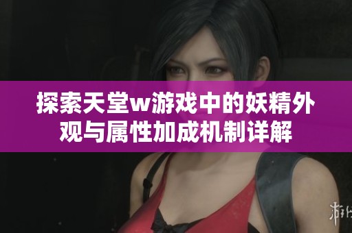 探索天堂w游戏中的妖精外观与属性加成机制详解