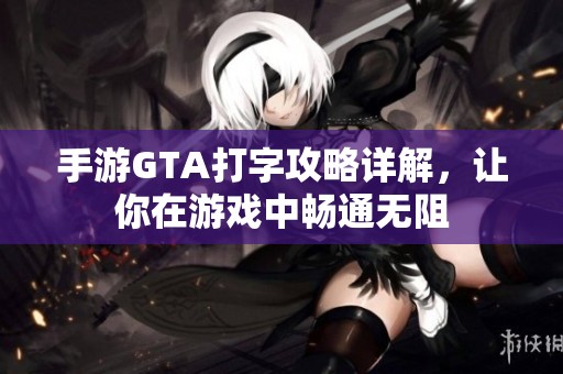 手游GTA打字攻略详解，让你在游戏中畅通无阻