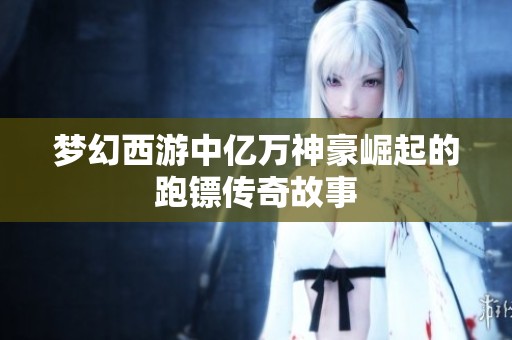 梦幻西游中亿万神豪崛起的跑镖传奇故事