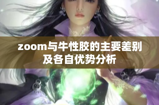 zoom与牛性胶的主要差别及各自优势分析