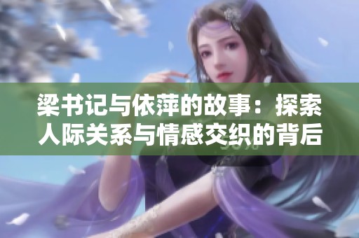 梁书记与依萍的故事：探索人际关系与情感交织的背后