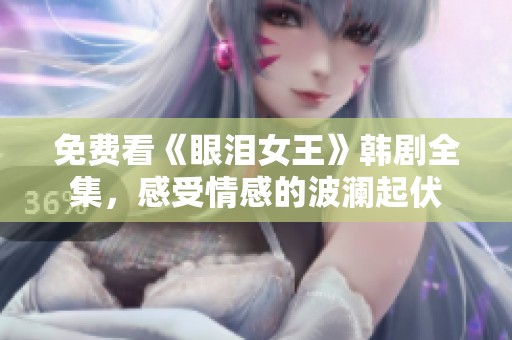 免费看《眼泪女王》韩剧全集，感受情感的波澜起伏