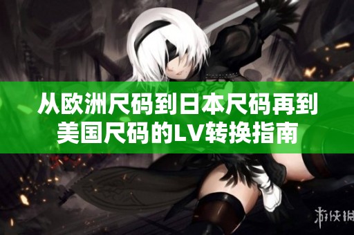 从欧洲尺码到日本尺码再到美国尺码的LV转换指南