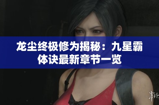 龙尘终极修为揭秘：九星霸体诀最新章节一览