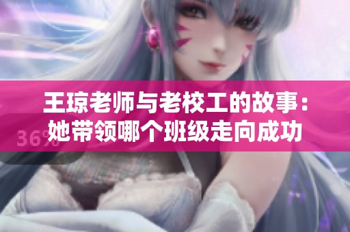 王琼老师与老校工的故事：她带领哪个班级走向成功