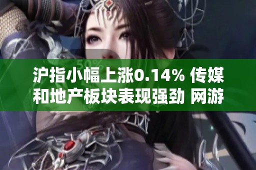 沪指小幅上涨0.14% 传媒和地产板块表现强劲 网游概念持续活跃