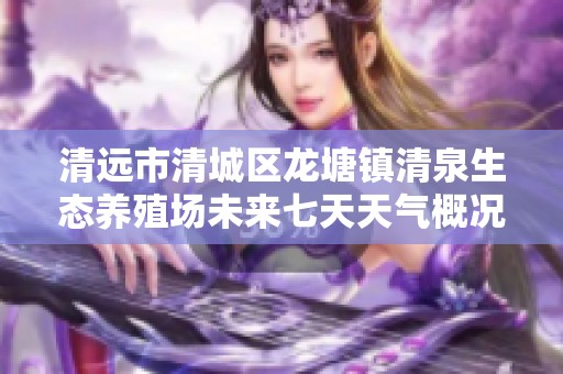 清远市清城区龙塘镇清泉生态养殖场未来七天天气概况分析