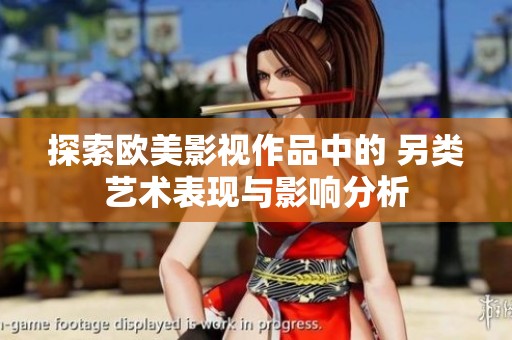 探索欧美影视作品中的 另类艺术表现与影响分析
