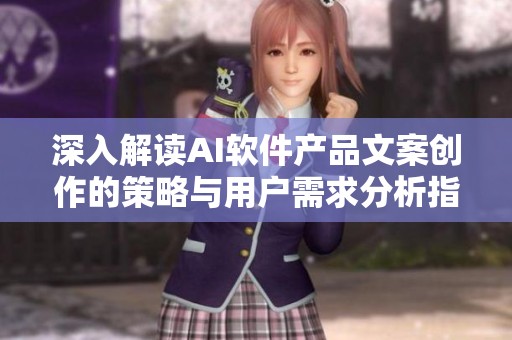 深入解读AI软件产品文案创作的策略与用户需求分析指南