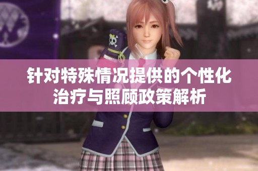 针对特殊情况提供的个性化治疗与照顾政策解析