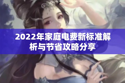 2022年家庭电费新标准解析与节省攻略分享