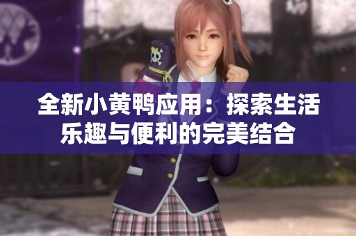 全新小黄鸭应用：探索生活乐趣与便利的完美结合