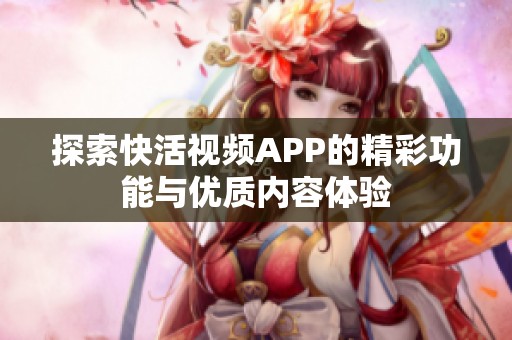 探索快活视频APP的精彩功能与优质内容体验
