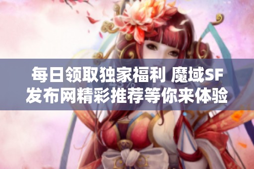 每日领取独家福利 魔域SF发布网精彩推荐等你来体验