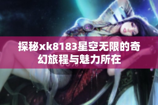 探秘xk8183星空无限的奇幻旅程与魅力所在