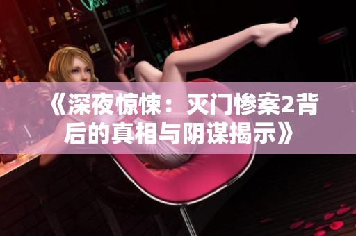 《深夜惊悚：灭门惨案2背后的真相与阴谋揭示》