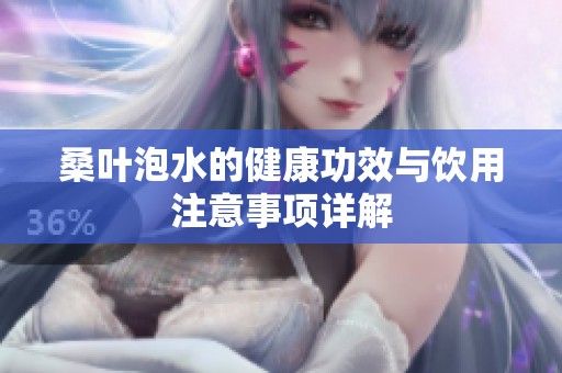 桑叶泡水的健康功效与饮用注意事项详解