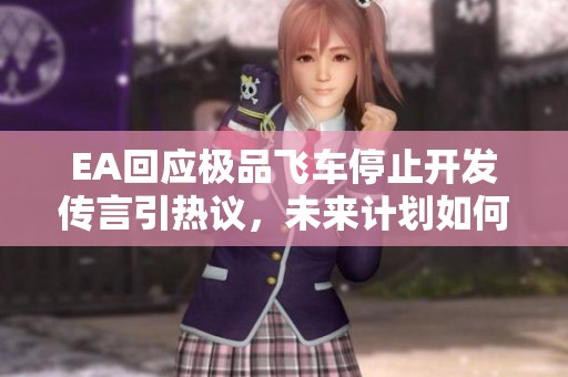 EA回应极品飞车停止开发传言引热议，未来计划如何设计