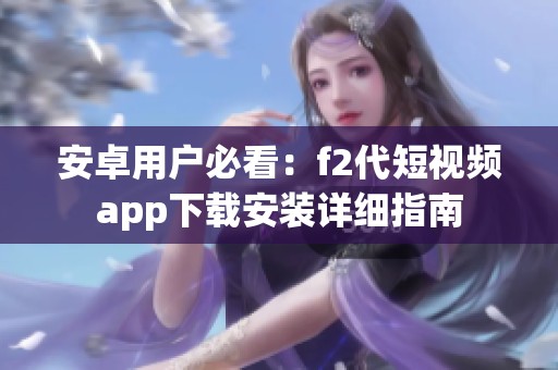 安卓用户必看：f2代短视频app下载安装详细指南