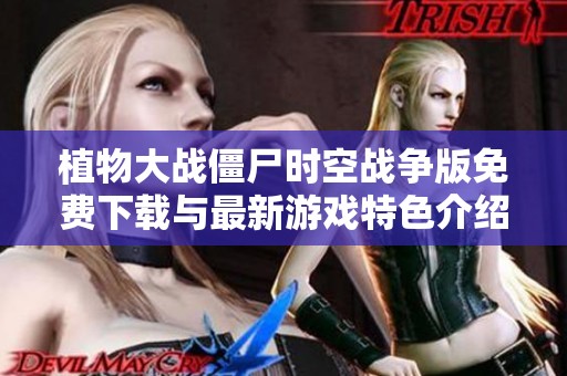 植物大战僵尸时空战争版免费下载与最新游戏特色介绍