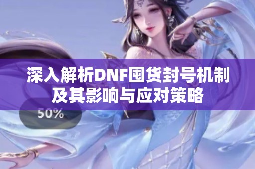 深入解析DNF囤货封号机制及其影响与应对策略
