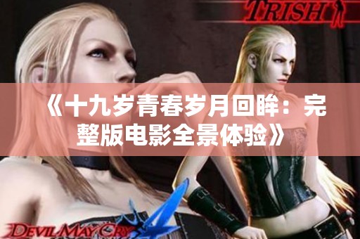 《十九岁青春岁月回眸：完整版电影全景体验》