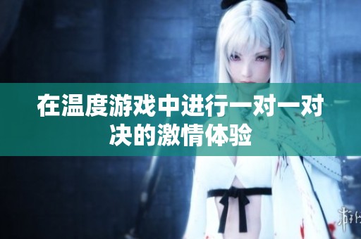 在温度游戏中进行一对一对决的激情体验