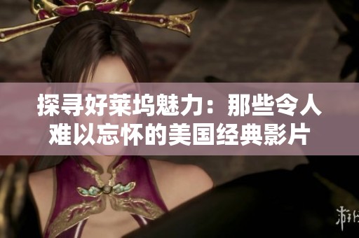 探寻好莱坞魅力：那些令人难以忘怀的美国经典影片