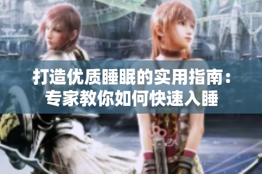 打造优质睡眠的实用指南：专家教你如何快速入睡
