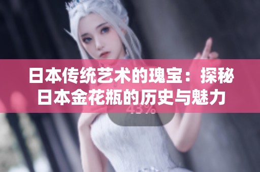 日本传统艺术的瑰宝：探秘日本金花瓶的历史与魅力