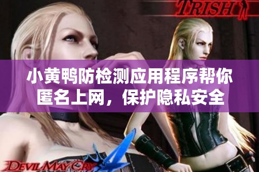 小黄鸭防检测应用程序帮你匿名上网，保护隐私安全