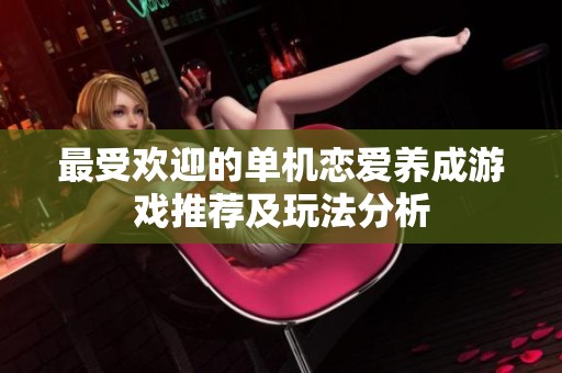 最受欢迎的单机恋爱养成游戏推荐及玩法分析