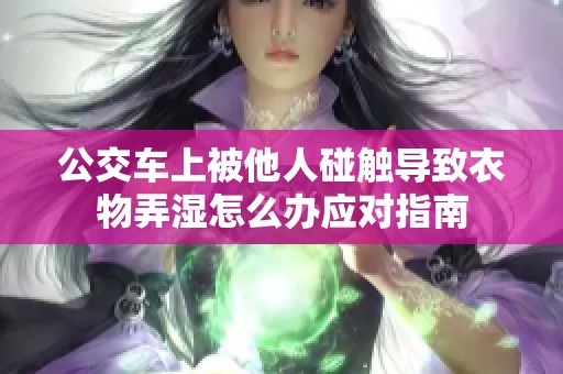 公交车上被他人碰触导致衣物弄湿怎么办应对指南