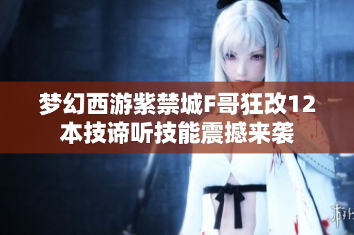 梦幻西游紫禁城F哥狂改12本技谛听技能震撼来袭