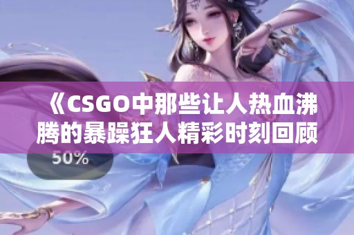 《CSGO中那些让人热血沸腾的暴躁狂人精彩时刻回顾》