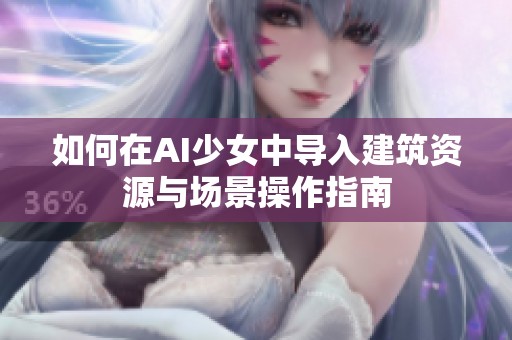 如何在AI少女中导入建筑资源与场景操作指南