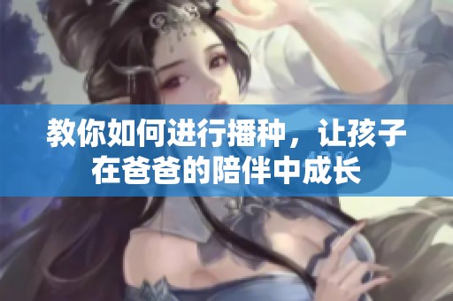 教你如何进行播种，让孩子在爸爸的陪伴中成长