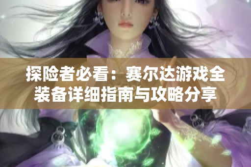 探险者必看：赛尔达游戏全装备详细指南与攻略分享