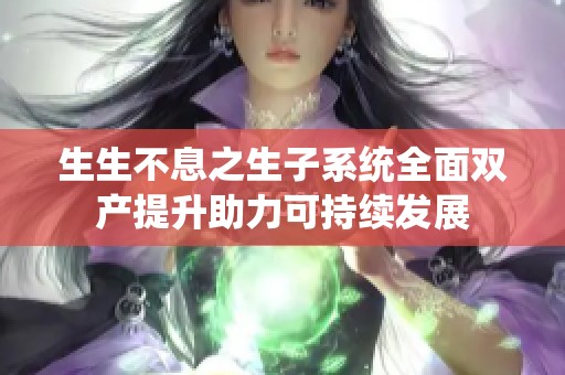 生生不息之生子系统全面双产提升助力可持续发展
