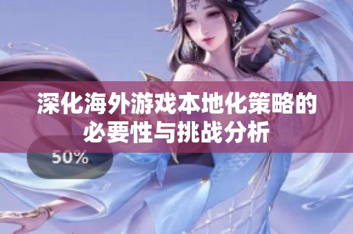 深化海外游戏本地化策略的必要性与挑战分析