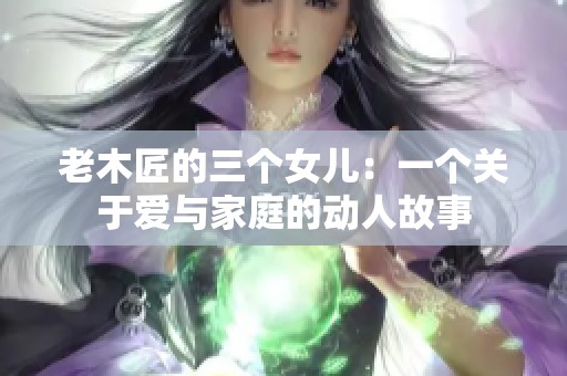 老木匠的三个女儿：一个关于爱与家庭的动人故事