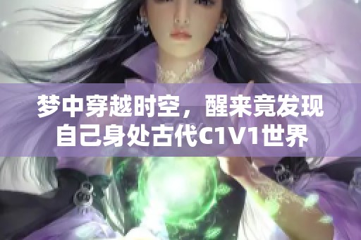 梦中穿越时空，醒来竟发现自己身处古代C1V1世界