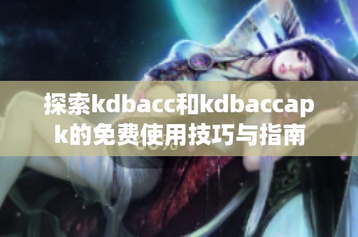 探索kdbacc和kdbaccapk的免费使用技巧与指南