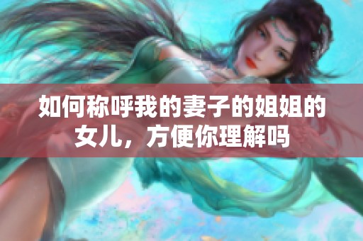 如何称呼我的妻子的姐姐的女儿，方便你理解吗