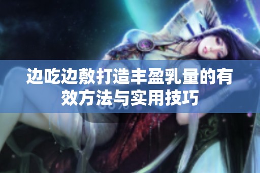 边吃边敷打造丰盈乳量的有效方法与实用技巧