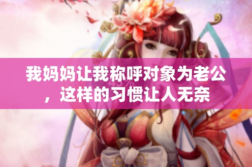 我妈妈让我称呼对象为老公，这样的习惯让人无奈