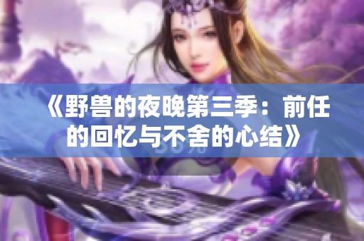 《野兽的夜晚第三季：前任的回忆与不舍的心结》
