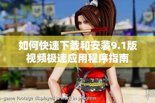 如何快速下载和安装9.1版视频极速应用程序指南