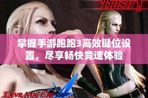 掌握手游跑跑3高效键位设置，尽享畅快竞速体验
